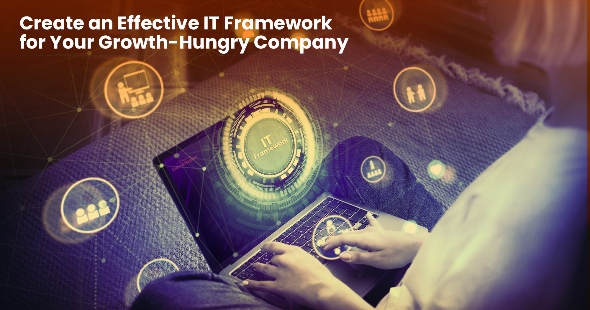 Create an Effective IT Framework for Your Growth-Hungry Company