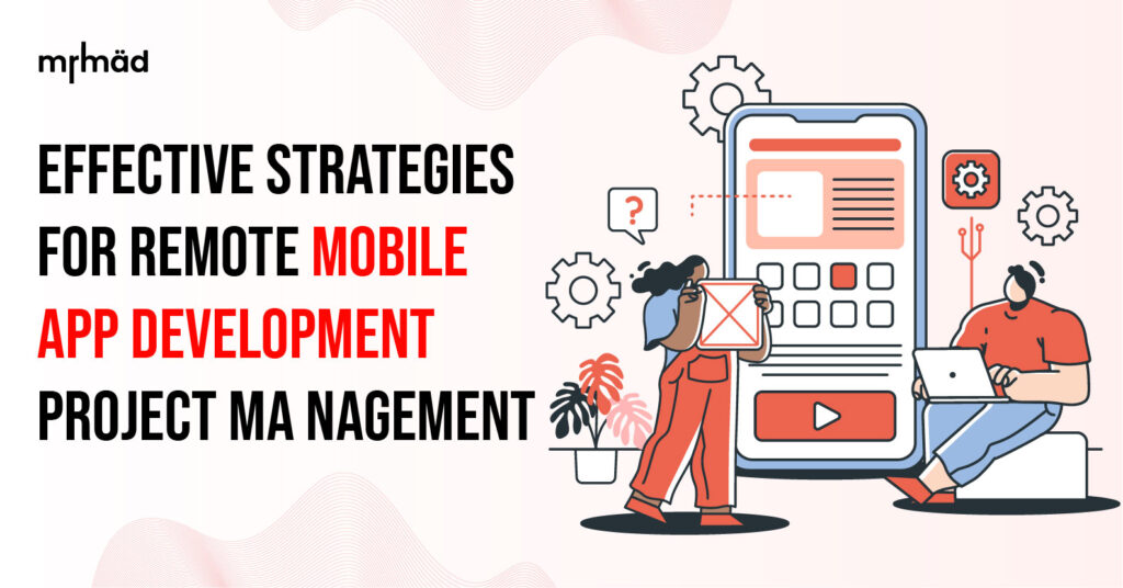 Effective Strategies for Remote Mobile App Development Project Management